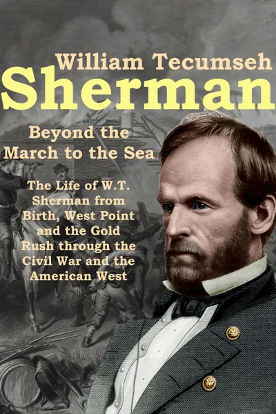 William Tecumseh Sherman: Beyond the March to the Sea