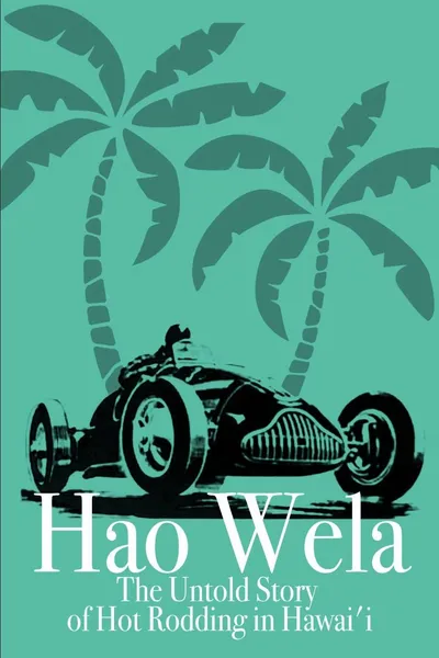 Hao Wela: The Untold Story of Hot Rodding in Hawai'i